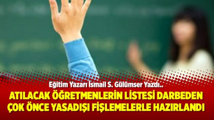 Atılacak öğretmenlerin listesi darbeden çok önce yasadışı fişlemelerle hazırlandı