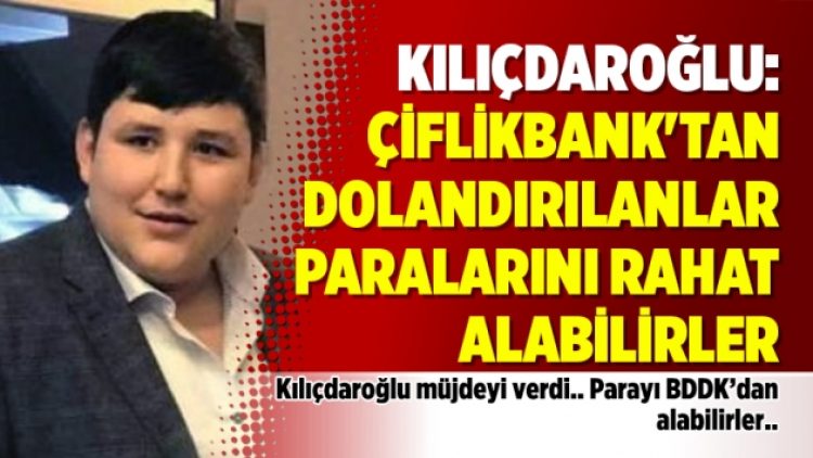 Kılıçdaroğlu: Çiflikbank’tan dolandırılanlar paralarını rahat alabilirler