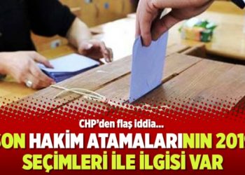 CHP’den flaş iddia… Son hakim atamalarının 2019 seçimleri ile ilgisi var