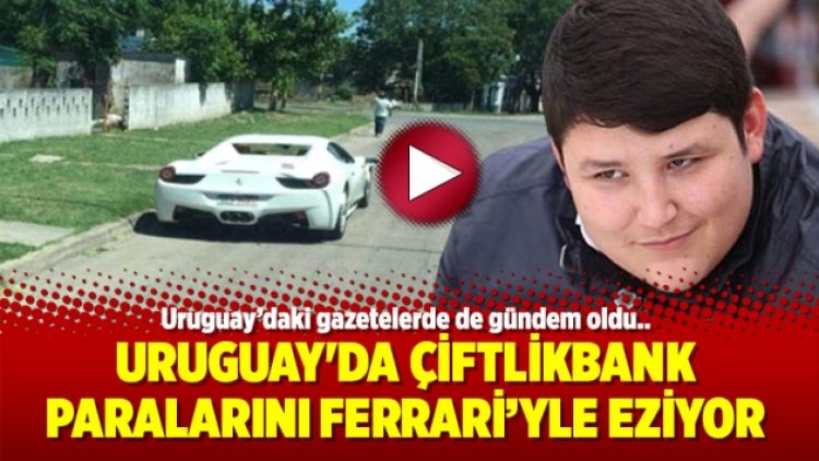 Uruguay’da Çiftlikbank paralarını Ferrari’yle eziyor