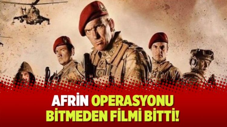 Afrin operasyonu bitmeden filmi bitti!