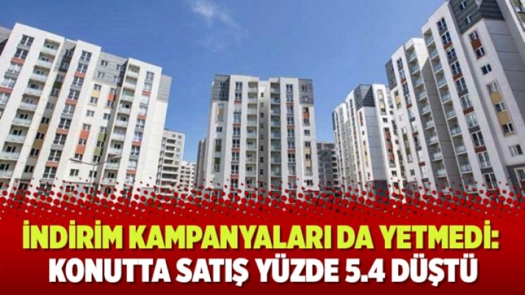 İndirim kampanyaları da yetmedi: Konutta satış yüzde 5.4 düştü