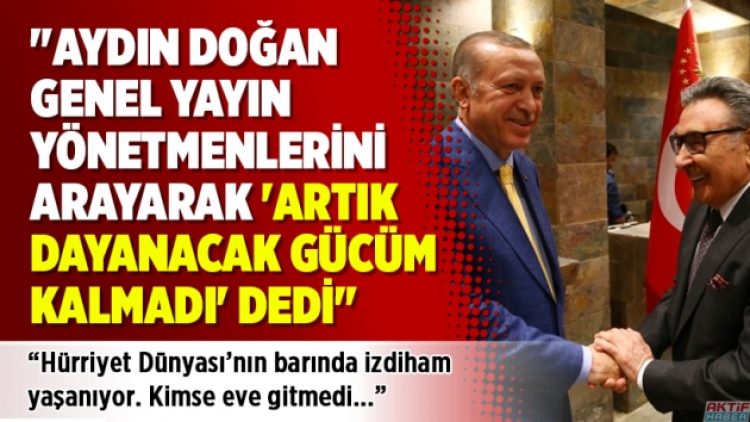 “Aydın Doğan ‘Artık dayanacak gücüm kalmadı’ dedi”