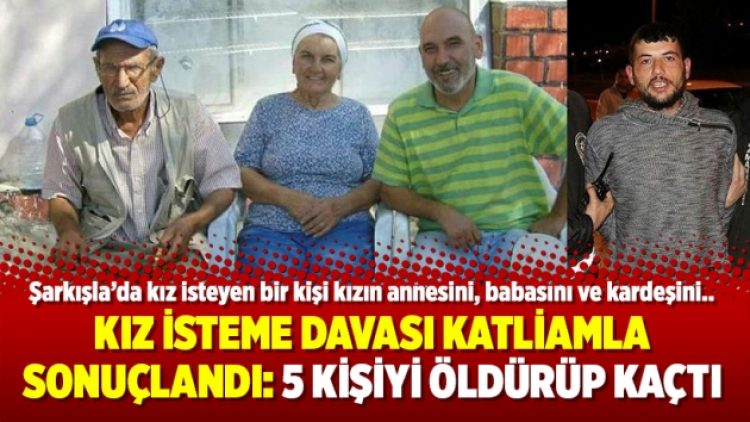 Kız isteme davası katliamla sonuçlandı: 5 kişiyi öldürüp kaçtı