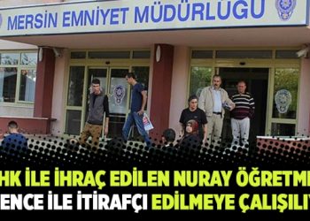 KHK ile ihraç edilen Nuray öğretmen işkence ile itirafçı edilmeye çalışılıyor