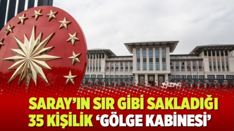 ​Saray’ın sır gibi sakladığı 35 kişilik ‘gölge kabinesi’