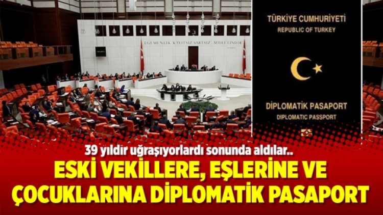 Eski vekillere, eşlerine ve çocuklarına diplomatik pasaport