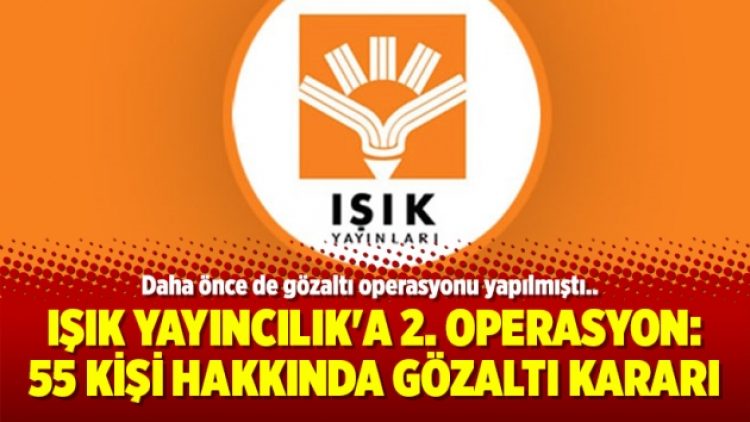 Işık Yayıncılık’a 2. operasyon: 55 kişi hakkında gözaltı kararı
