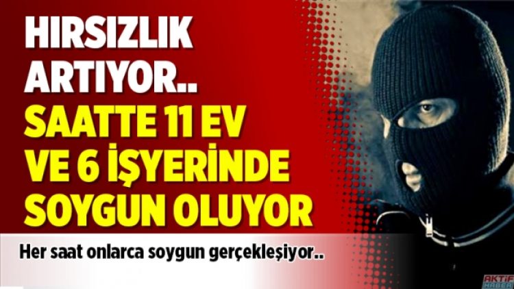 Hırsızlık artıyor.. Saatte 11 ev ve 6 işyerinde soygun oluyor