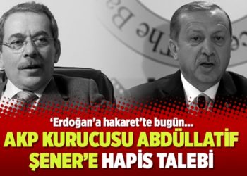 ​‘Erdoğan’a hakaret’te bugün: AKP kurucusu Abdüllatif Şener’e hapis talebi
