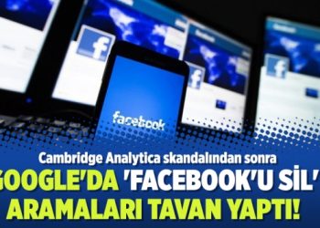 Cambridge Analytica skandalından sonra Google’da ‘Facebook’u Sil’ aramaları tavan yaptı!