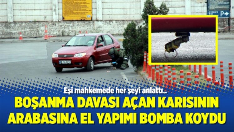 Boşanma davası açan karısının arabasına el yapımı bomba koydu