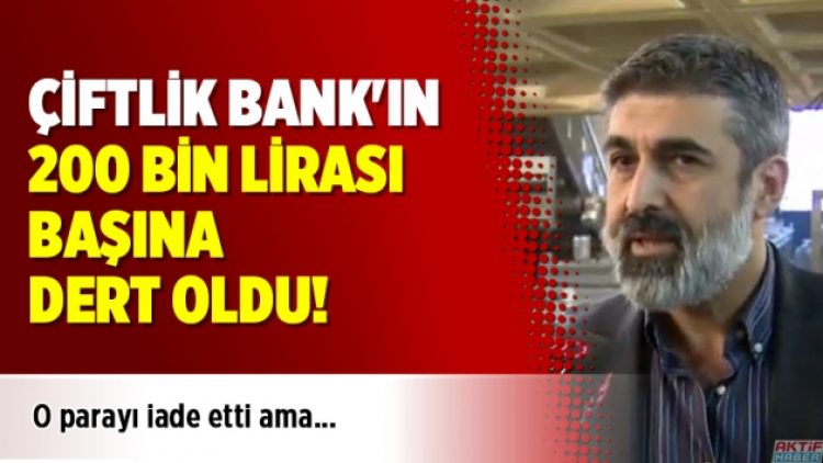 Çiftlik Bank’ın 200 bin lirası başına dert oldu!