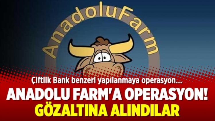 Anadolu Farm’a operasyon! Gözaltına alındılar