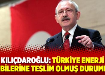 Kılıçdaroğlu: Türkiye enerji lobilerine teslim olmuş durumda