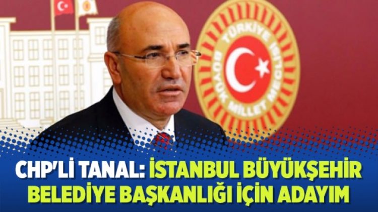 CHP’li Tanal: İstanbul Büyükşehir Belediye başkanlığı için adayım