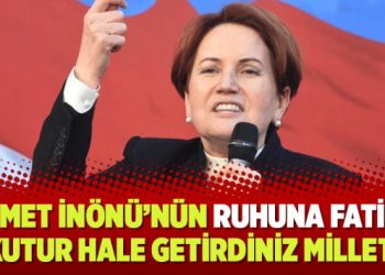 Akşener’den iktidara: İsmet İnönü’nün ruhuna Fatiha okutur hale getirdiniz milleti