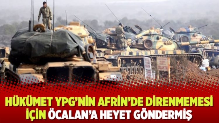 Hükümet YPG’nin Afrin’de direnmemesi için Öcalan’a heyet göndermiş
