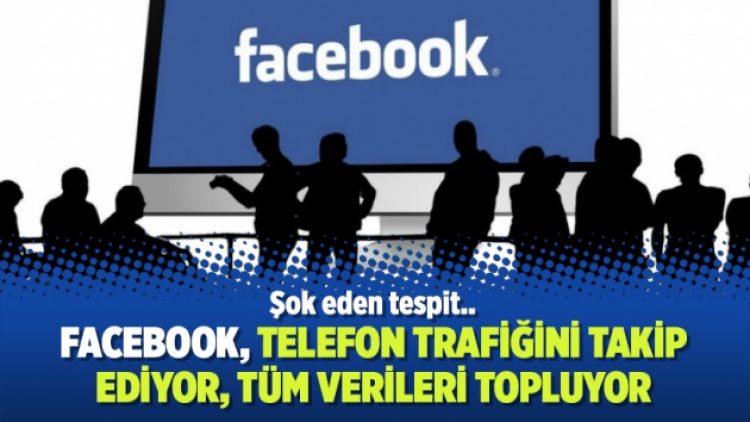 Şok eden tespit: Facebook, telefon trafiğini takip ediyor, tüm verileri topluyor