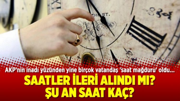 Saatler ileri alındı mı? Şu an saat kaç?