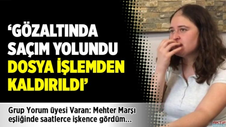 Grup Yorum üyesi Varan: Saçım yolundu dosya işlemden kaldırıldı