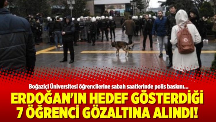 Erdoğan’ın hedef gösterdiği 7 öğrenci gözaltına alındı!