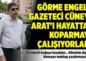 Görme engelli Gazeteci Cüneyt Arat’ı hayattan koparmaya çalışıyorlar..