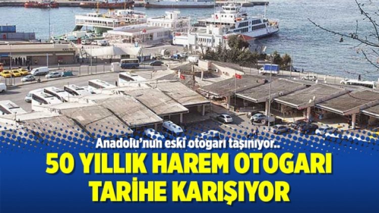 50 yıllık Harem Otogarı tarihe karışıyor