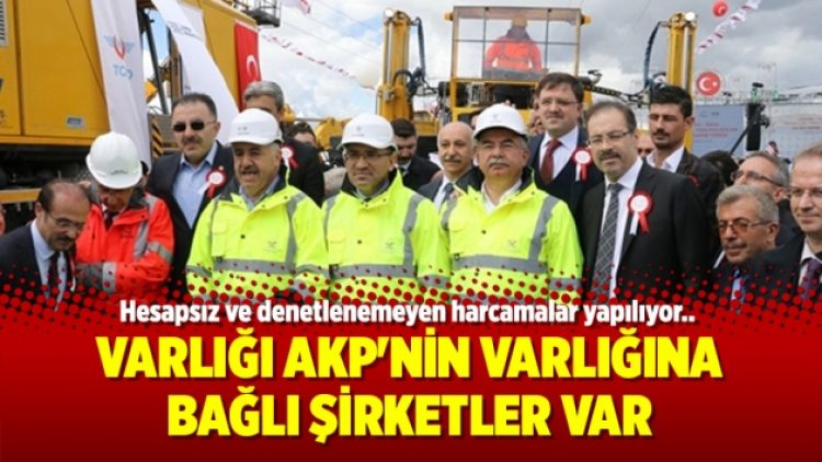 Varlığı AKP’nin varlığına bağlı şirketler var