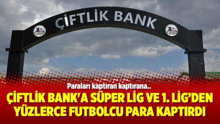 Çiftlik Bank’a Süper Lig ve 1. Lig’den yüzlerce futbolcu para kaptırdı