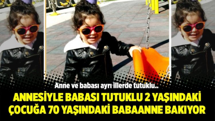 Annesiyle babası tutuklu 2 yaşındaki çocuğa 70 yaşındaki babaanne bakıyor