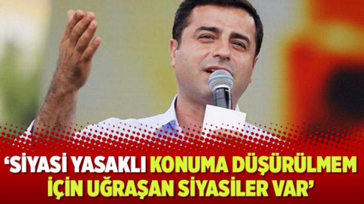 Selahattin Demirtaş: Siyasi yasaklı konuma düşürülmem için uğraşan siyasiler var
