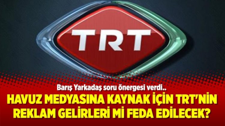 Havuz medyasına kaynak için TRT’nin reklam gelirleri mi feda edilecek?