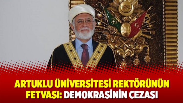 Artuklu Üniversitesi rektörünün fetvası: Demokrasinin cezası ölümdür