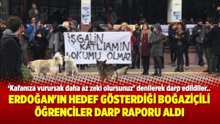 Erdoğan’ın hedef gösterdiği Boğaziçili öğrenciler darp raporu aldı