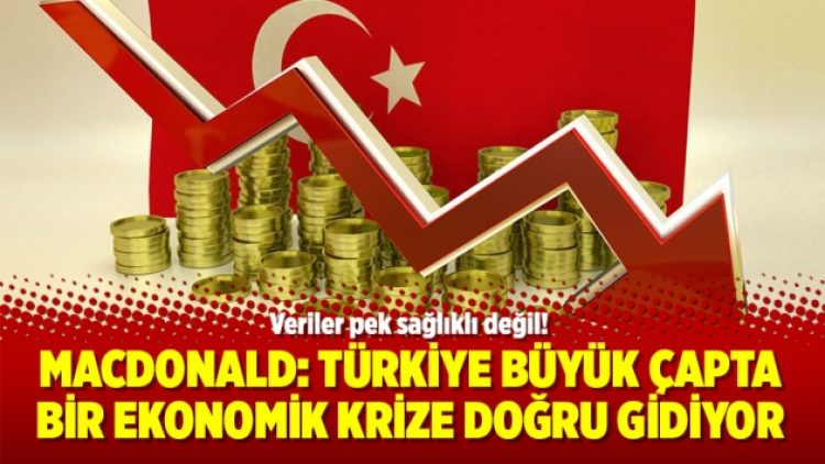 Macdonald: Türkiye büyük çapta bir ekonomik krize doğru gidiyor