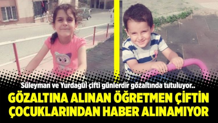 Gözaltına alınan öğretmen çiftin çocuklarından haber alınamıyor