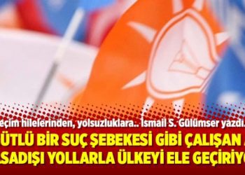 Örgütlü bir suç şebekesi gibi çalışan AKP, yasadışı yollarla ülkeyi ele geçiriyor