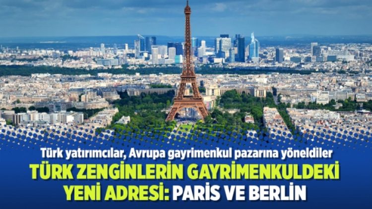 Türk zenginlerin gayrimenkuldeki yeni adresi: Paris ve Berlin