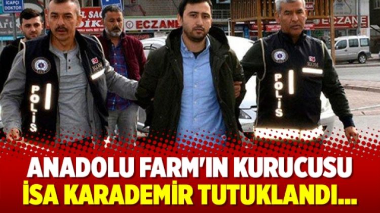 Anadolu Farm’ın kurucusu İsa Karademir tutuklandı
