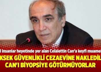 Yüksek güvenlikli cezaevine nakledilen Celalettin Can’ı biyopsiye götürmüyorlar
