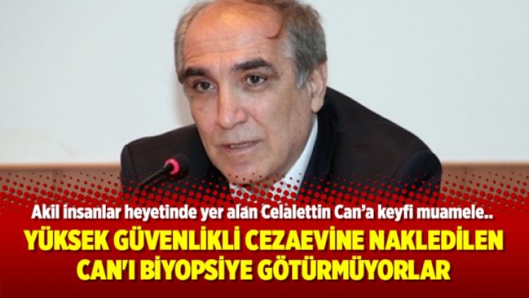 Yüksek güvenlikli cezaevine nakledilen Celalettin Can’ı biyopsiye götürmüyorlar