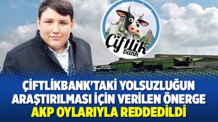 Çiftlikbank’taki yolsuzluğun araştırılması için verilen önerge, AKP oylarıyla reddedildi