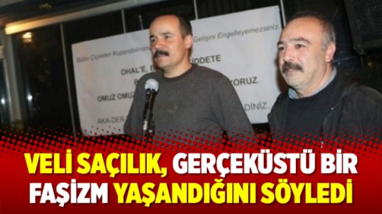 Veli Saçılık, gerçeküstü bir faşizm yaşandığını söyledi