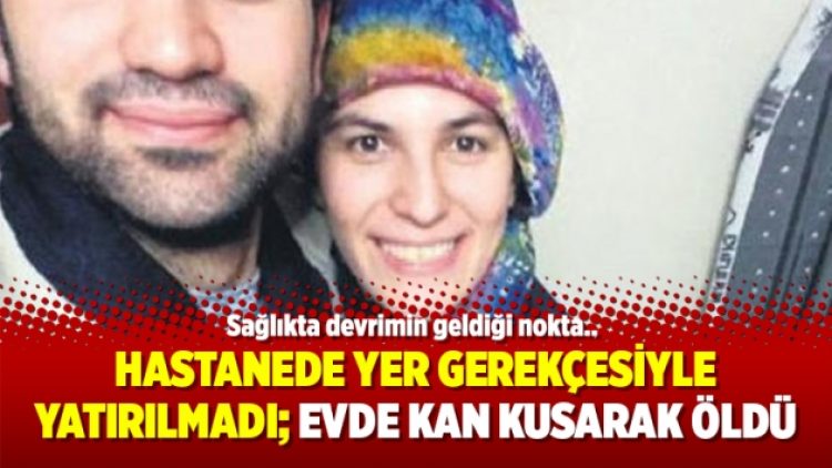 Hastanede yer gerekçesiyle yatırılmadı; Evde kan kusarak öldü