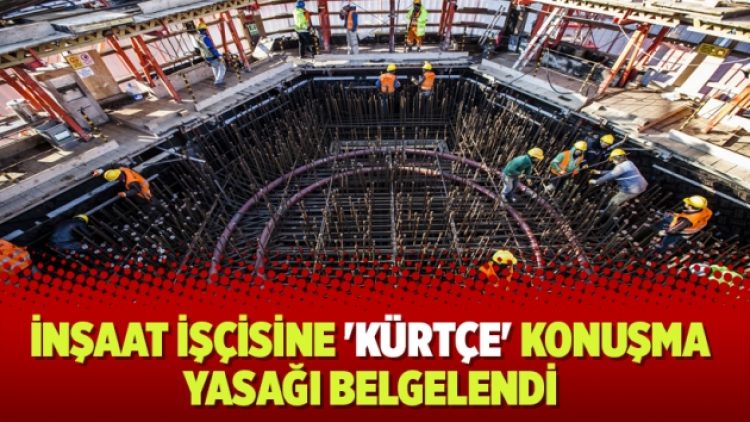 İnşaat işçisine ‘Kürtçe’ konuşma yasağı belgelendi