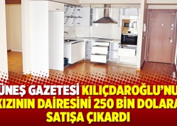 Güneş gazetesi Kılıçdaroğlu’nun kızının dairesini 250 bin dolara satışa çıkardı