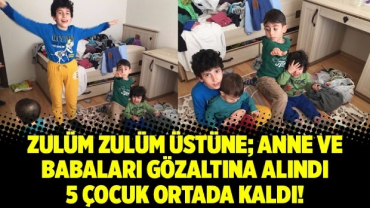 Zulüm zulüm üstüne; Anne ve babaları gözaltına alındı 5 çocuk ortada kaldı