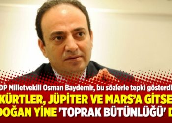 Osman Baydemir: Kürtler Jüpiter ve Mars’a gitse Erdoğan yine ‘Toprak bütünlüğü’ der