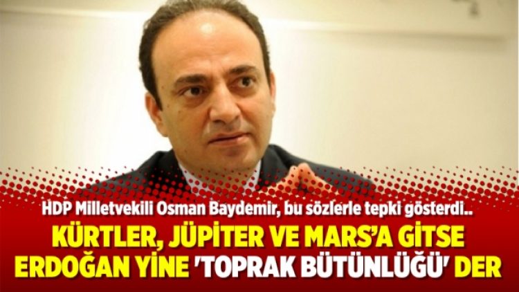 Osman Baydemir: Kürtler Jüpiter ve Mars’a gitse Erdoğan yine ‘Toprak bütünlüğü’ der
